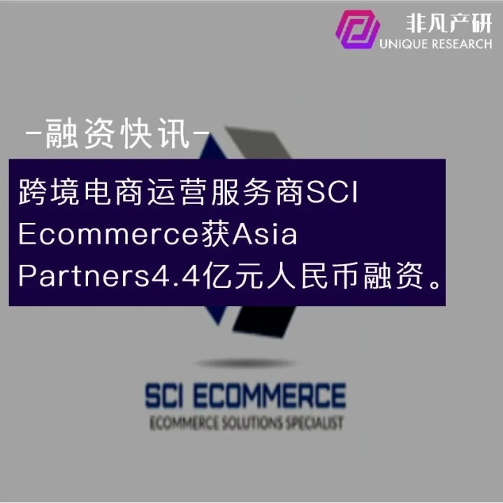 跨境电商运营服务商SCI Ecommerce获Asia Partners4.4亿元人民币融资。