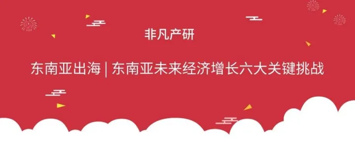 东南亚出海 | 东南亚未来经济增长六大关键挑战
