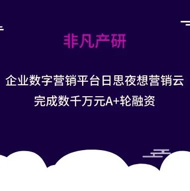 企业数字营销平台日思夜想营销云完成数千万元A+轮融资