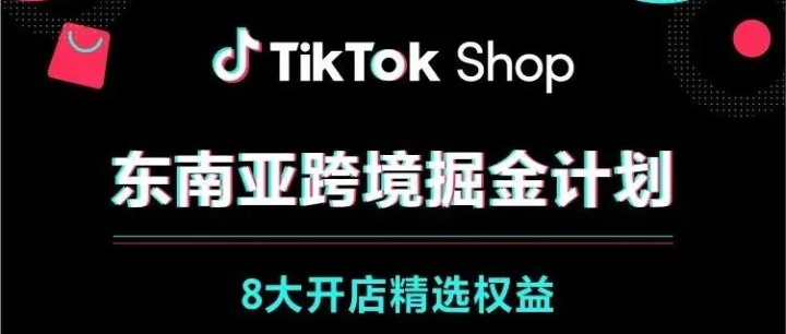 最新激励！TikTok Shop东南亚跨境电商开店即享8大权益