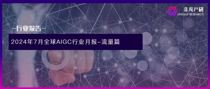 非凡产研：2024年7月全球AIGC行业月报-流量篇