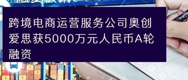 跨境电商运营服务公司奥创爱思获5000万元人民币A轮融资