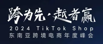 跨为先，越者赢！ TikTok Shop东南亚跨境电商年度峰会圆满落幕！