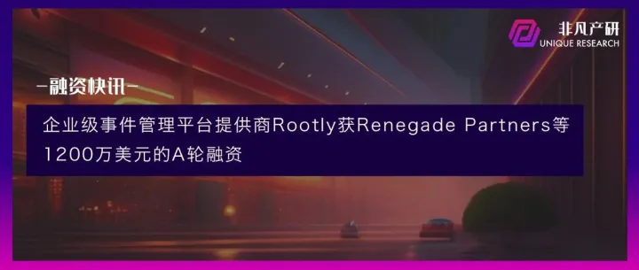 企业级事件管理平台提供商Rootly获Renegade Partners等1200万美元的A轮融资