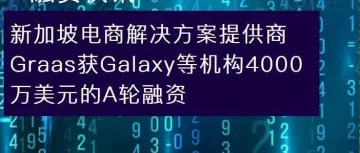 新加坡电商解决方案提供商Graas获Galaxy等4000万美元A轮融资