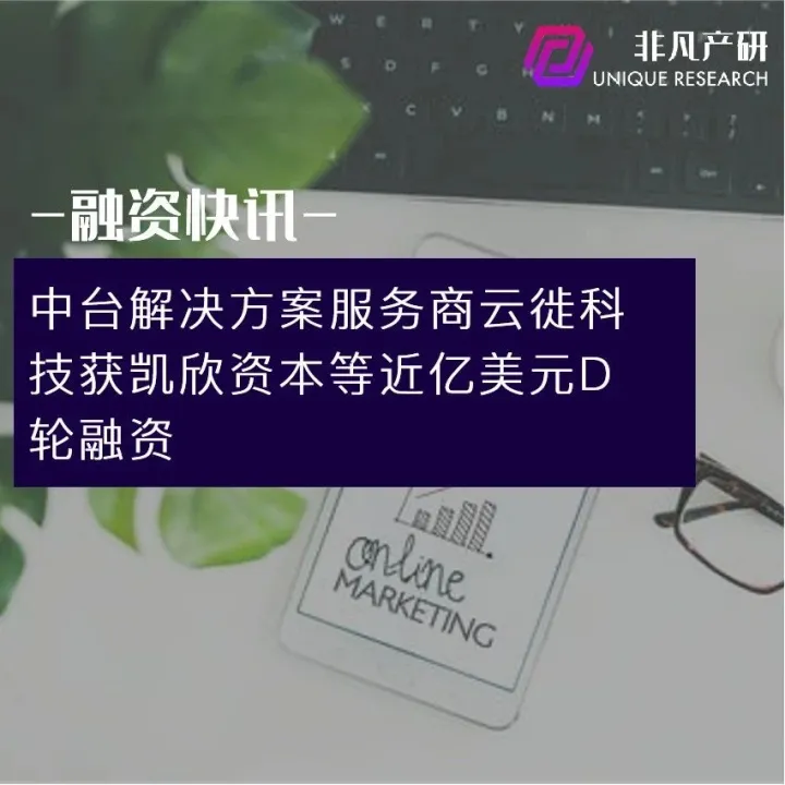 中台解决方案服务商云徙科技获凯欣资本等近亿美元D轮融资