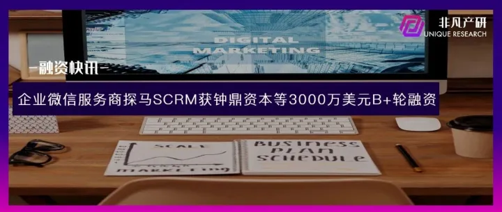 企业微信服务商探马SCRM获钟鼎资本3000万美元B+轮融资