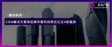 CEM解决方案供应商华客科技获近亿元A轮融资