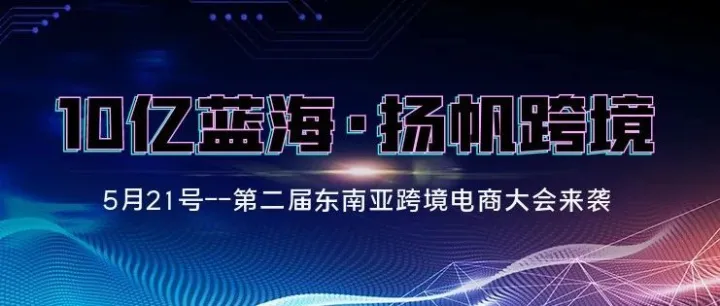 第二届东南亚跨境电商大会来袭：10亿蓝海，扬帆跨境！