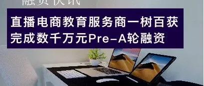 直播电商教育服务商一树百获完成数千万人民币Pre-A轮融资