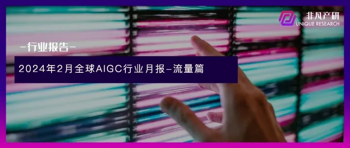 非凡产研：2024年2月全球AIGC行业月报-流量篇