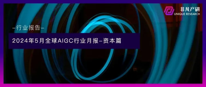 非凡产研：2024年5月全国AIGC行业月报-资本篇