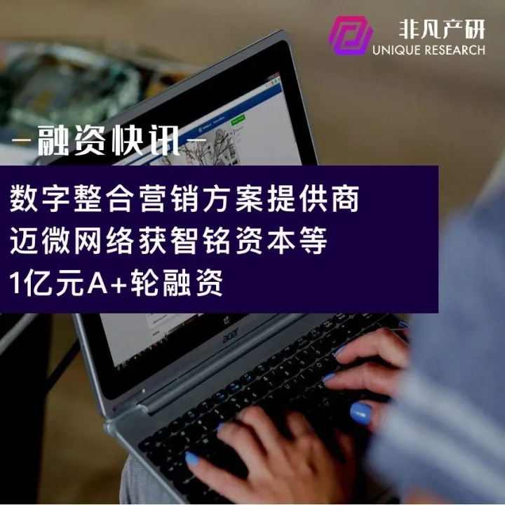 数字整合营销解决方案提供商迈微网络获智铭资本等1亿元A+轮融资