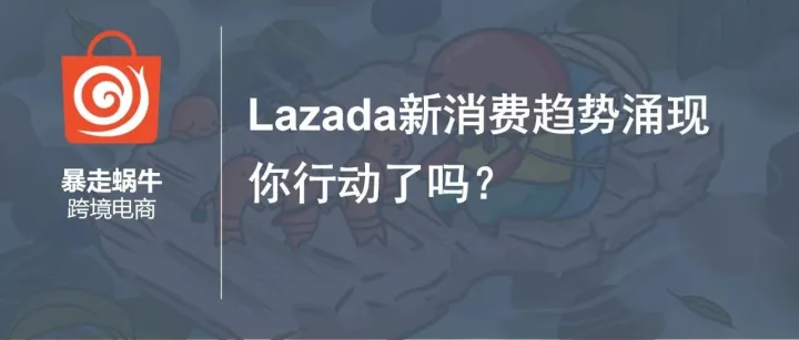 Lazada新消费趋势涌现，你行动了吗！