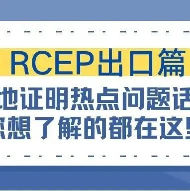 RCEP原产地证书的热点问题，您想了解的都在这里！