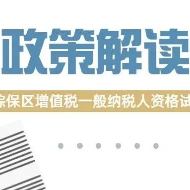 【海关特殊监管区】综保区增值税一般纳税人资格试点政策解读