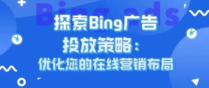 探索Bing广告投放策略：优化您的在线营销布局
