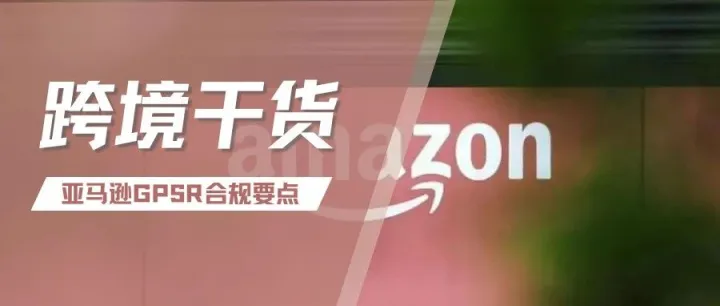 最后冲刺！GPSR生效倒计时，五步搞定亚马逊合规要求
