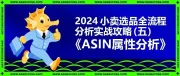 从理论到落地！2024小卖选品全流程分析实战攻略（五）：ASIN属性分析