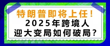 特朗普即将上任！2025年跨境人迎大变局如何破局？