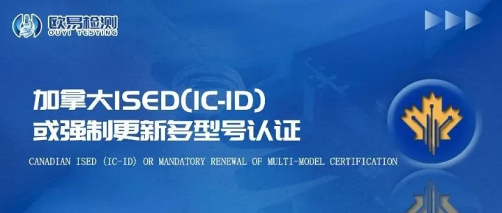 加拿大ISED(IC-ID)或强制更新多型号认证