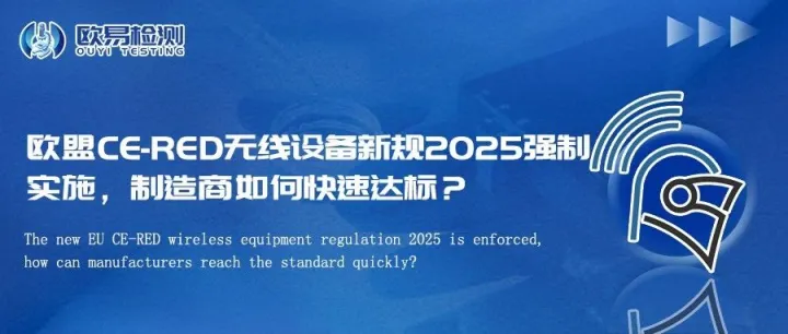 欧盟CE-RED无线设备新规2025强制实施，制造商如何快速达标？