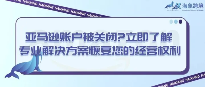 亚马逊账户被关闭？立即了解专业解决方案恢复您的经营权利！