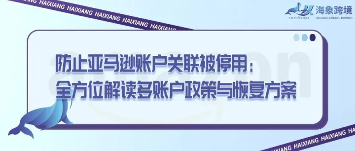 防止亚马逊账户关联被停用：全方位解读多账户政策与恢复方案