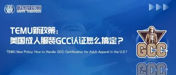 TEMU新政策：美国成人服装GCC认证怎么搞定？