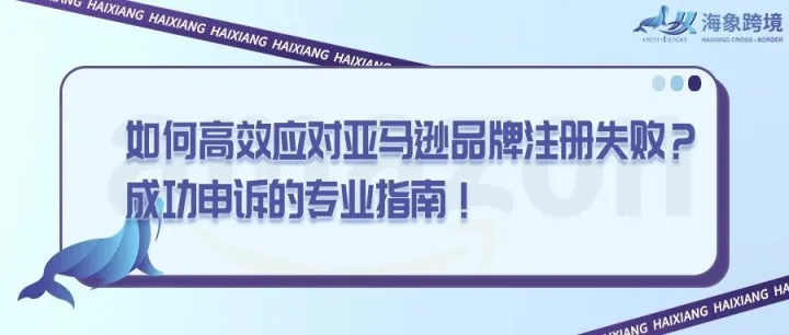 如何高效應(yīng)對(duì)亞馬遜品牌注冊(cè)失?。砍晒ι暝V的專業(yè)指南！