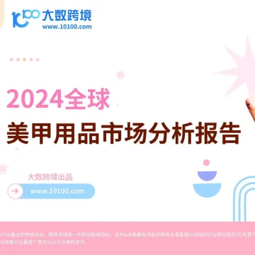 大数独家 | 《2024全球美甲用品市场分析报告》解读：指尖上的时尚革命，探索美丽经济新风口