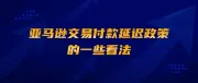 亚马逊交易付款延迟政策的一些看法