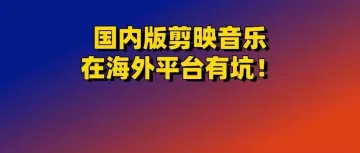 国内版剪映的音乐不能用在海外平台？7个方法100%免版权风险