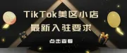 TikTok美区小店入驻要求降低，西班牙小店即将新开！跨境商家该如何入局？