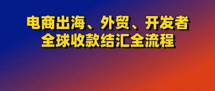 从收款到结汇，我跑通了电商出海、外贸、海外开发者全球收付款全流程