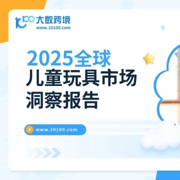 大数独家 | 《2025全球儿童玩具市场洞察报告》解读：小玩具也能大航海，人类幼崽市场潜藏新商机！