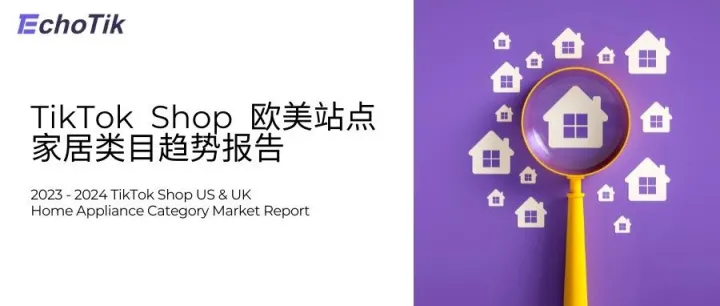 欧美站点｜TikTok Shop 家居类目市场分析报告（2023-2024）—— EchoTik