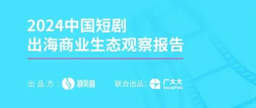 了解短剧出海，推荐你看《2024中国短剧出海商业生态观察报告》