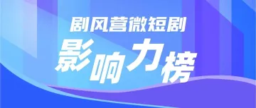 《剧风营微短剧影响力榜》征集开启|免费报名中