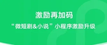 微信再加码激励小程序；红果短剧停更5天；