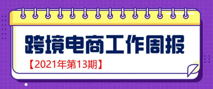 【跨境电商周报2021年第13期】一季度外贸保持高开高走态势，展现我国经济三大亮点