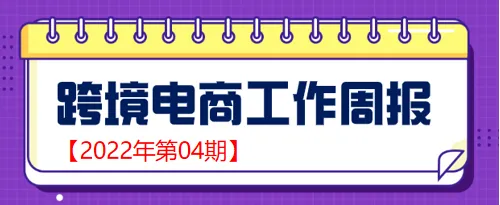 【跨境电商周报2022年第04期】商务部：将完善跨境电商综试区评估和退出机制