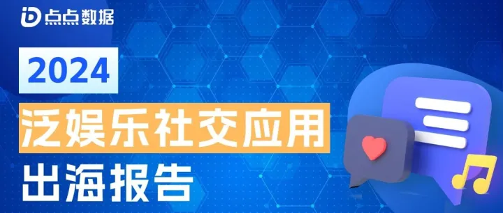 2024泛娱乐社交应用出海报告发布！全球社交应用下载收入双端增长，约会交友依旧为社交核心目的