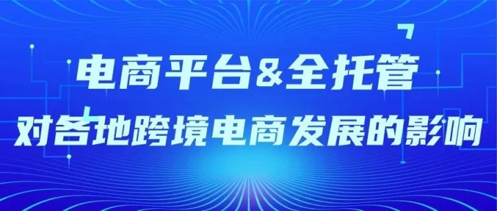 电商平台携全托管模式入场，对各地跨境电商发展的影响