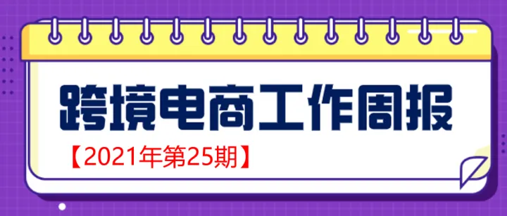 【跨境电商周报2021年第25期】2021年上半年中国货物贸易进出口总值超十八万亿元 创历史同期最好水平
