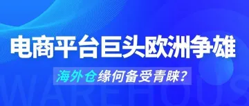 电商平台巨头欧洲争雄，海外仓缘何备受青睐？