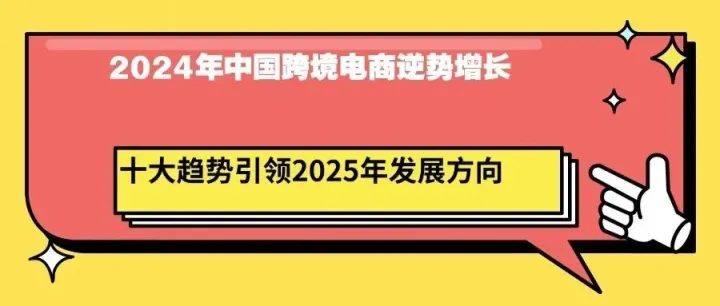 2024年中国跨境电商逆势增长，十大趋势引领2025年发展方向