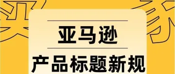 亚马逊重磅新规！1月21日前亚马逊将大批量修改标题！