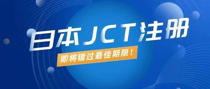 距离日本JCT强制生效仅剩不到3个月！现已进入注册“高峰期”！