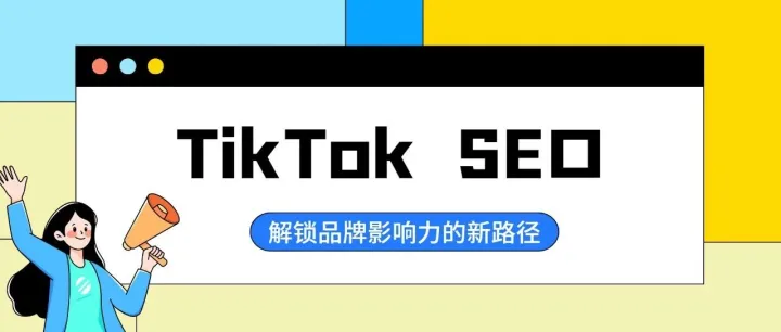 解锁品牌影响力的新路径，TikTok SEO！
